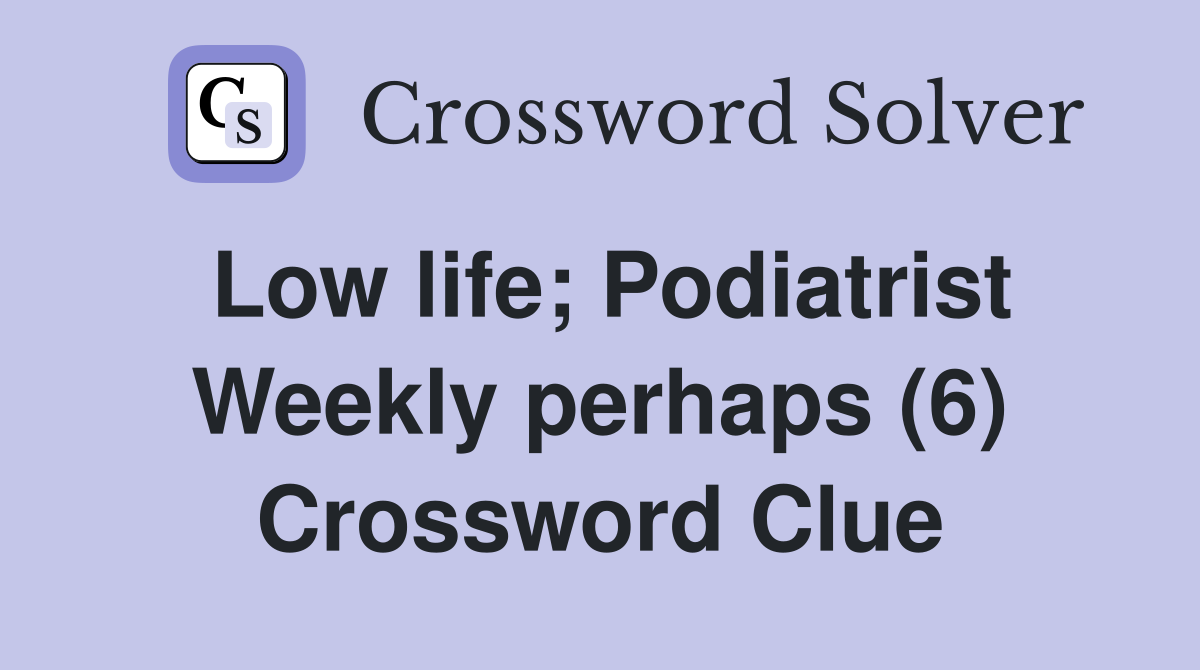 Low Life; Podiatrist Weekly Perhaps (6) - Crossword Clue Answers ...